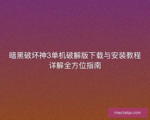暗黑破坏神3单机破解版下载与安装教程详解全方位指南