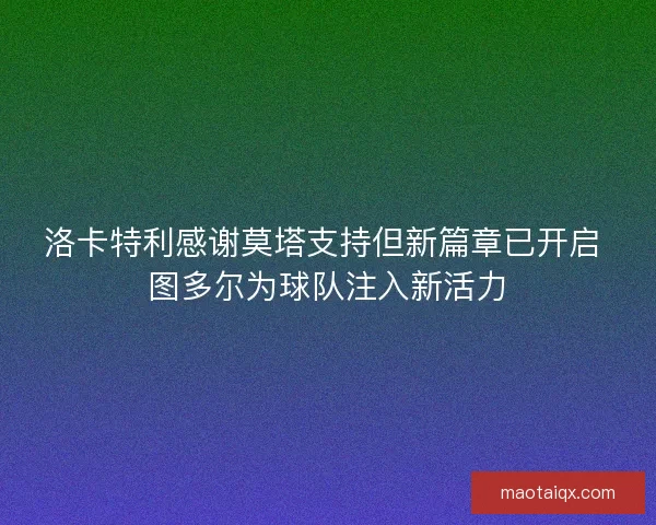 洛卡特利感谢莫塔支持但新篇章已开启 图多尔为球队注入新活力