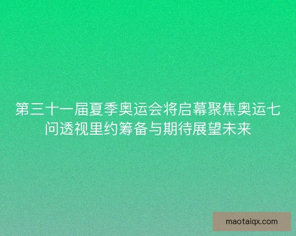 第三十一届夏季奥运会将启幕聚焦奥运七问透视里约筹备与期待展望未来