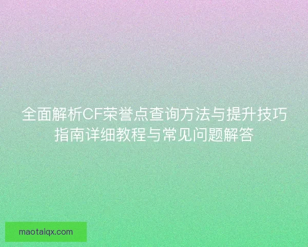 全面解析CF荣誉点查询方法与提升技巧指南详细教程与常见问题解答