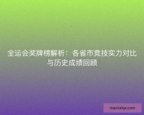全运会奖牌榜解析：各省市竞技实力对比与历史成绩回顾