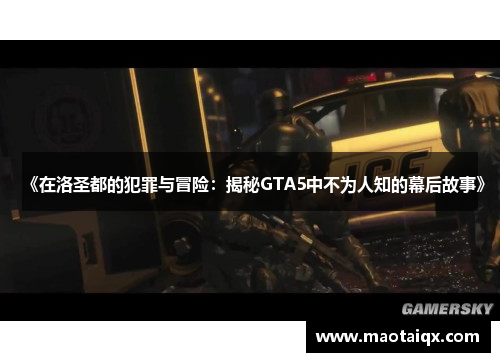 《在洛圣都的犯罪与冒险：揭秘GTA5中不为人知的幕后故事》