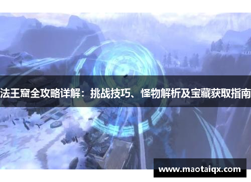 法王窟全攻略详解：挑战技巧、怪物解析及宝藏获取指南